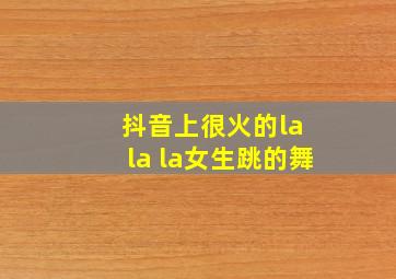 抖音上很火的la la la女生跳的舞